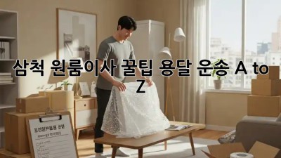삼척 원룸이사 꿀팁🍯 용달 운송 A to Z