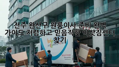 전주 완산구 원룸이사 준비 완벽 가이드: 저렴하고 믿음직한 이삿짐센터 찾기! ✨