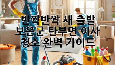 반짝반짝 새 출발✨ 보은군 탄부면 이사 청소 완벽 가이드!