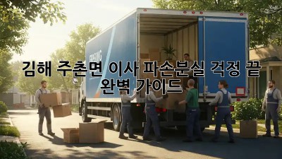 김해 주촌면 이사, 파손/분실 걱정 끝! 완벽 가이드