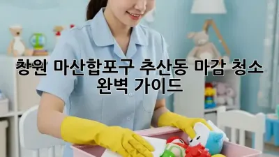 창원 마산합포구 추산동 마감 청소 완벽 가이드